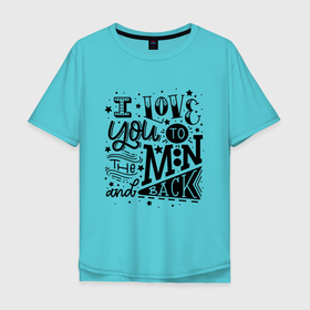 Мужская футболка хлопок Oversize с принтом I love you to the moon and back в Тюмени, 100% хлопок | свободный крой, круглый ворот, “спинка” длиннее передней части | hype | love | moon | motto | slogan | девиз | луна | любдвь | слоган | хайп