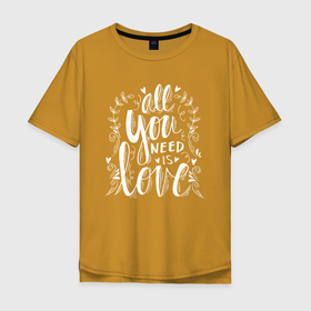 Мужская футболка хлопок Oversize с принтом Всё, что тебе надо   это любовь в Петрозаводске, 100% хлопок | свободный крой, круглый ворот, “спинка” длиннее передней части | love | motto | slogan | song | девиз | любовь | песня | слоган