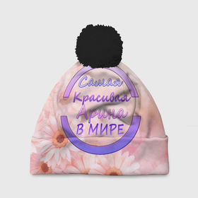 Шапка 3D c помпоном с принтом Самая красивая Арина в Санкт-Петербурге, 100% полиэстер | универсальный размер, печать по всей поверхности изделия | 8 марта | арина | именная футболка | именные вещи | самая красивая арина в мире