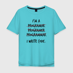 Мужская футболка хлопок Oversize с принтом Я програмер, програмэр, программер. Я пишу коды. в Белгороде, 100% хлопок | свободный крой, круглый ворот, “спинка” длиннее передней части | coder | it people | айтишники | баг | баги | гик | забаговоность | информатик | исправлять | ит специалист | кодер | кодировщик | ошибка | ошибки | прогер | программист | фиксить | фича