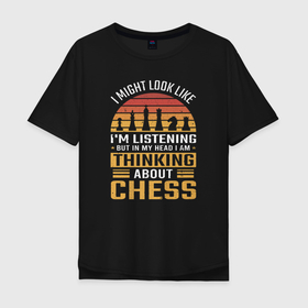 Мужская футболка хлопок Oversize с принтом Я могу выглядеть так, будто слушаю, но в голове я думаю о шахматах в Санкт-Петербурге, 100% хлопок | свободный крой, круглый ворот, “спинка” длиннее передней части | checkmate | chess | игра | мат | партия | чатуранга | шатранг | шах | шах и мат | шахматист | шахматишки | шахматная клетка | шахматы