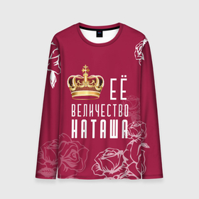 Мужской лонгслив 3D с принтом Её величество   прекрасная Наташа в Екатеринбурге, 100% полиэстер | длинные рукава, круглый вырез горловины, полуприлегающий силуэт | Тематика изображения на принте: 8 марта | величество | девушке | её величество | женцины | имя | королева | корона | красавицы | международный женский день | наташа | подарок | розый | цветы