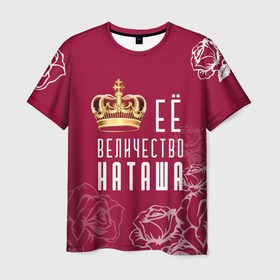 Мужская футболка 3D с принтом Её величество   прекрасная Наташа в Екатеринбурге, 100% полиэфир | прямой крой, круглый вырез горловины, длина до линии бедер | Тематика изображения на принте: 8 марта | величество | девушке | её величество | женцины | имя | королева | корона | красавицы | международный женский день | наташа | подарок | розый | цветы