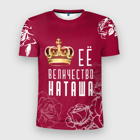 Мужская футболка 3D Slim с принтом Её величество   прекрасная Наташа в Белгороде, 100% полиэстер с улучшенными характеристиками | приталенный силуэт, круглая горловина, широкие плечи, сужается к линии бедра | 8 марта | величество | девушке | её величество | женцины | имя | королева | корона | красавицы | международный женский день | наташа | подарок | розый | цветы