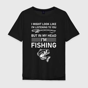 Мужская футболка хлопок Oversize с принтом Может показаться, что я слушаю тебя. Но в голове я ловлю рыбу. в Белгороде, 100% хлопок | свободный крой, круглый ворот, “спинка” длиннее передней части | карась | карп | лов | ловля | подледник | рыба | рыбак | рыбалка | рыбарь | рыбачка | рыбная ловля | рыбник | рыболов | спиннингист | удильщик