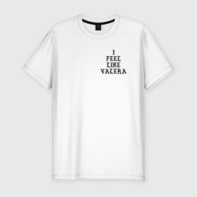 Мужская футболка хлопок Slim с принтом FEEL LIKE VALERA в Санкт-Петербурге, 92% хлопок, 8% лайкра | приталенный силуэт, круглый вырез ворота, длина до линии бедра, короткий рукав | валакас | валера | глад | прикол