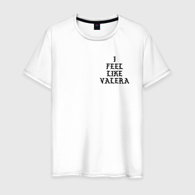 Мужская футболка хлопок с принтом FEEL LIKE VALERA в Санкт-Петербурге, 100% хлопок | прямой крой, круглый вырез горловины, длина до линии бедер, слегка спущенное плечо. | валакас | валера | глад | прикол