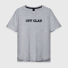 Мужская футболка хлопок Oversize с принтом OFF GLAD , 100% хлопок | свободный крой, круглый ворот, “спинка” длиннее передней части | glad | блогер | валакас | глад