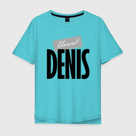 Мужская футболка хлопок Oversize с принтом Нереальный Денис в Тюмени, 100% хлопок | свободный крой, круглый ворот, “спинка” длиннее передней части | denis | motto | name | slogan | девиз | денис | имя | слоган