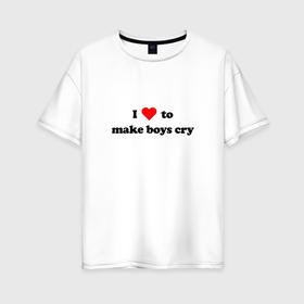 Женская футболка хлопок Oversize с принтом I LOVE TO MAKE BOYS CRY в Кировске, 100% хлопок | свободный крой, круглый ворот, спущенный рукав, длина до линии бедер
 | 