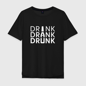 Мужская футболка хлопок Oversize с принтом DRINK DRANK DRUNK. в Белгороде, 100% хлопок | свободный крой, круглый ворот, “спинка” длиннее передней части | beer | алкаш | бир | водка | напитки | пенное | прикол | смешная надпись | цитата | юмор