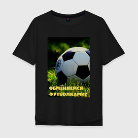 Мужская футболка хлопок Oversize с принтом Обменяемся футболками в Курске, 100% хлопок | свободный крой, круглый ворот, “спинка” длиннее передней части | болельщик | мяч | прикол | спорт | фанат | футбол | юмор
