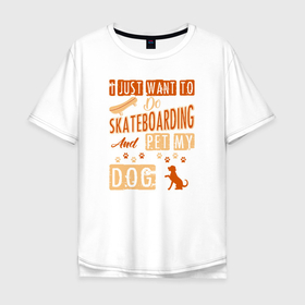 Мужская футболка хлопок Oversize с принтом Я просто хочу кататься на скейтборде и гладить свою собаку в Санкт-Петербурге, 100% хлопок | свободный крой, круглый ворот, “спинка” длиннее передней части | Тематика изображения на принте: board | extreme | skate | skateboard | skateboarder | skateboarding | доска | лабрадор | пес | скейт | скейтборд | скейтбординг | скейтбордист | собака | собачка | щенок | экстрим