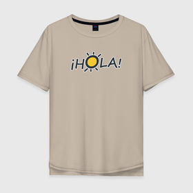 Мужская футболка хлопок Oversize с принтом Hola   привет по испански в Кировске, 100% хлопок | свободный крой, круглый ворот, “спинка” длиннее передней части | испания | испанский язык | латинская америка | по испански | привет