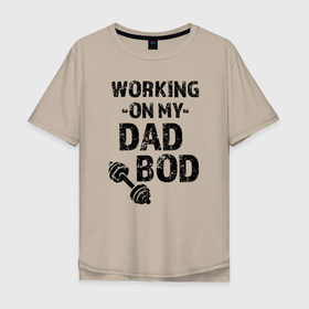 Мужская футболка хлопок Oversize с принтом Работаю над моим отцовским телом , 100% хлопок | свободный крой, круглый ворот, “спинка” длиннее передней части | 