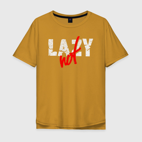 Мужская футболка хлопок Oversize с принтом Not Lazy в Новосибирске, 100% хлопок | свободный крой, круглый ворот, “спинка” длиннее передней части | art | inscription | lazy | арт | ленивый | надпись
