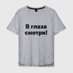 Мужская футболка хлопок Oversize с принтом В глаза смотри в Новосибирске, 100% хлопок | свободный крой, круглый ворот, “спинка” длиннее передней части | в глаза | глаза | надпись | приказ | смотреть | строгие