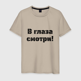 Мужская футболка хлопок с принтом В глаза смотри в городе Новоалтайск, 100% хлопок | прямой крой, круглый вырез горловины, длина до линии бедер, слегка спущенное плечо. | в глаза | глаза | надпись | приказ | смотреть | строгие