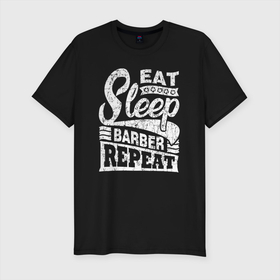 Мужская футболка хлопок Slim с принтом Eat Sleep Barber Repeat в Петрозаводске, 92% хлопок, 8% лайкра | приталенный силуэт, круглый вырез ворота, длина до линии бедра, короткий рукав | barber | hairdresser | stylist | барбер | визажисты | есть | ешь | косметолог | мэйкап | повторить | салон красоты | спать | стилист