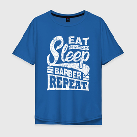 Мужская футболка хлопок Oversize с принтом Eat Sleep Barber Repeat , 100% хлопок | свободный крой, круглый ворот, “спинка” длиннее передней части | Тематика изображения на принте: barber | hairdresser | stylist | барбер | визажисты | есть | ешь | косметолог | мэйкап | повторить | салон красоты | спать | стилист