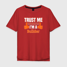 Мужская футболка хлопок Oversize с принтом Верь мне, я строитель в Кировске, 100% хлопок | свободный крой, круглый ворот, “спинка” длиннее передней части | builder | constructor | архитектор | инженер | каменщик | плотник | подрядчик | строители | строитель | стройка