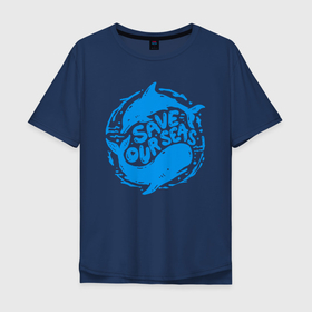 Мужская футболка хлопок Oversize с принтом Спасите наши моря   SOS в Кировске, 100% хлопок | свободный крой, круглый ворот, “спинка” длиннее передней части | dolphin | fin | motto | ocean | sea | whale | девиз | дельфин | кит | море | океан | плавник