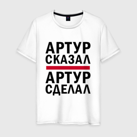 Мужская футболка хлопок с принтом АРТУР СКАЗАЛ АРТУР СДЕЛАЛ в Новосибирске, 100% хлопок | прямой крой, круглый вырез горловины, длина до линии бедер, слегка спущенное плечо. | арти | артур | артурка | имена | именная | имя | сделал | сказал