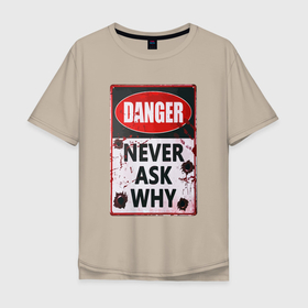 Мужская футболка хлопок Oversize с принтом Danger   Never ask why , 100% хлопок | свободный крой, круглый ворот, “спинка” длиннее передней части | danger | motto | slogan | title | девиз | надпись | опасность | слоган