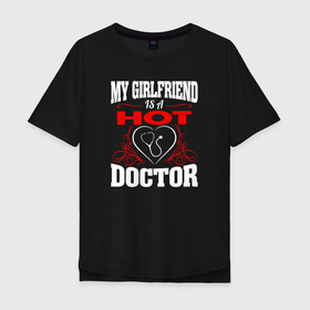 Мужская футболка хлопок Oversize с принтом Моя подруга горячий доктор , 100% хлопок | свободный крой, круглый ворот, “спинка” длиннее передней части | doctor | physician | врач | врачи | доктор | лекарь | медик | медицина | медработник | скребок | терапевт | целитель | шабер | эскулап