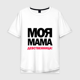 Мужская футболка хлопок Oversize с принтом Моя мама девственница в Екатеринбурге, 100% хлопок | свободный крой, круглый ворот, “спинка” длиннее передней части | мама | надпись | прикол | текст | фраза | шутка