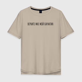 Мужская футболка хлопок Oversize с принтом Верните мне мой карантин в Тюмени, 100% хлопок | свободный крой, круглый ворот, “спинка” длиннее передней части | карантин | короновирус | надпись | пандемия | фитата | фраза