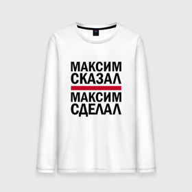Мужской лонгслив хлопок с принтом МАКСИМ СКАЗАЛ МАКСИМ СДЕЛАЛ в Новосибирске, 100% хлопок |  | имена | именная | именные | имя | макс | максим | максимка | максон | максута | сделал | сказал