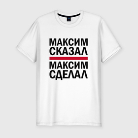 Мужская футболка хлопок Slim с принтом МАКСИМ СКАЗАЛ МАКСИМ СДЕЛАЛ в Новосибирске, 92% хлопок, 8% лайкра | приталенный силуэт, круглый вырез ворота, длина до линии бедра, короткий рукав | имена | именная | именные | имя | макс | максим | максимка | максон | максута | сделал | сказал