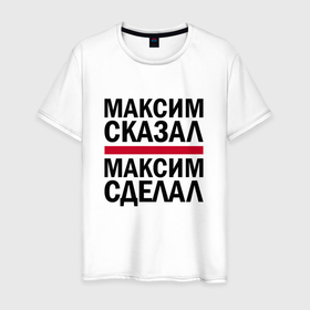 Мужская футболка хлопок с принтом МАКСИМ СКАЗАЛ МАКСИМ СДЕЛАЛ в Новосибирске, 100% хлопок | прямой крой, круглый вырез горловины, длина до линии бедер, слегка спущенное плечо. | имена | именная | именные | имя | макс | максим | максимка | максон | максута | сделал | сказал