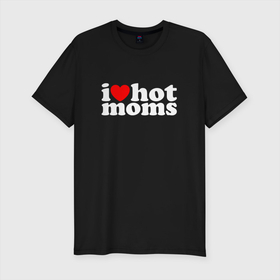 Мужская футболка хлопок Slim с принтом I LOVE HOT MOMS в Петрозаводске, 92% хлопок, 8% лайкра | приталенный силуэт, круглый вырез ворота, длина до линии бедра, короткий рукав | hot | hots | i love hot moms | moms | горячие | женщины | мамки | хот