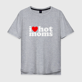 Мужская футболка хлопок Oversize с принтом I LOVE HOT MOMS в Новосибирске, 100% хлопок | свободный крой, круглый ворот, “спинка” длиннее передней части | hot | hots | i love hot moms | moms | горячие | женщины | мамки | хот