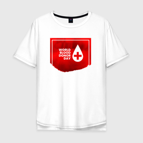 Мужская футболка хлопок Oversize с принтом World blood , 100% хлопок | свободный крой, круглый ворот, “спинка” длиннее передней части | благотворительность | донор | капля | крест | кровь | медицина | надпись