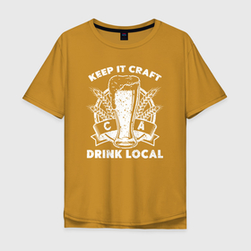 Мужская футболка хлопок Oversize с принтом Keep it craft drink local в Белгороде, 100% хлопок | свободный крой, круглый ворот, “спинка” длиннее передней части | beer | бокал | кружка