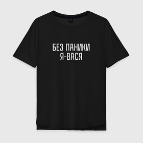 Мужская футболка хлопок Oversize с принтом БЕЗ ПАНИКИ Я ВАСЯ в Новосибирске, 100% хлопок | свободный крой, круглый ворот, “спинка” длиннее передней части | без паники | васек | василий | васька | вася | имена | именная | именные | имя | спокойствие