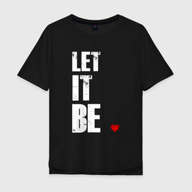 Мужская футболка хлопок Oversize с принтом Пусть будет так (перевод) в Тюмени, 100% хлопок | свободный крой, круглый ворот, “спинка” длиннее передней части | beatles | битлз | музыка | надпись | сердце | текст