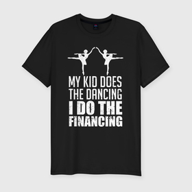 Мужская футболка хлопок Slim с принтом Мой ребенок танцует, я занимаюсь финансированием в Белгороде, 92% хлопок, 8% лайкра | приталенный силуэт, круглый вырез ворота, длина до линии бедра, короткий рукав | 