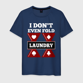 Мужская футболка хлопок с принтом I dont even fold laundry в Белгороде, 100% хлопок | прямой крой, круглый вырез горловины, длина до линии бедер, слегка спущенное плечо. | poker | азарт | дро покер | игра | казино | карточная игра | карты | колесо | покер | терн | трипс | утг