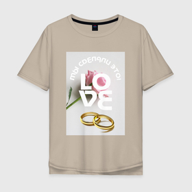 Мужская футболка хлопок Oversize с принтом Свадьба   мы сделали это в Тюмени, 100% хлопок | свободный крой, круглый ворот, “спинка” длиннее передней части | влюбленные | девичник | девушкам | жених | любовь | молодожены | невеста | отношения | помолвка | роза | романтика | свадьба | семья | цветок
