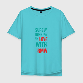 Мужская футболка хлопок Oversize с принтом In Love With BMW в Кировске, 100% хлопок | свободный крой, круглый ворот, “спинка” длиннее передней части | auto | bmw | car | driver | авто | автомобиль | бмв | водитель | дорога | машина | скорость