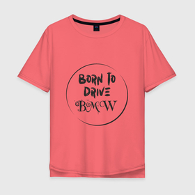 Мужская футболка хлопок Oversize с принтом Рожден водить BMW в Петрозаводске, 100% хлопок | свободный крой, круглый ворот, “спинка” длиннее передней части | auto | bmw | car | driver | авто | автомобиль | бмв | водитель | дорога | машина | скорость
