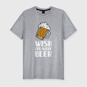 Мужская футболка хлопок Slim с принтом Wish you were beer в Белгороде, 92% хлопок, 8% лайкра | приталенный силуэт, круглый вырез ворота, длина до линии бедра, короткий рукав | бокал | паб | празднование | стакан