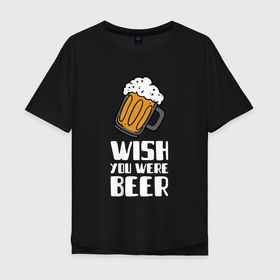 Мужская футболка хлопок Oversize с принтом Wish you were beer в Белгороде, 100% хлопок | свободный крой, круглый ворот, “спинка” длиннее передней части | бокал | паб | празднование | стакан