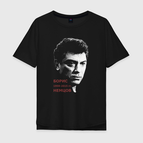 Мужская футболка хлопок Oversize с принтом Борис Немцов в Новосибирске, 100% хлопок | свободный крой, круглый ворот, “спинка” длиннее передней части | boris nemtsov | борис ефимович | борис немцов | бунтарь | опозиционер | оппозиционер | политик