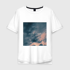 Мужская футболка хлопок Oversize с принтом Mind in the clouds , 100% хлопок | свободный крой, круглый ворот, “спинка” длиннее передней части | aethetic | clouds | inspiration | minimalism | mood | motivation | pinterest | quote | sky | вдохновение | закат | минимализм | настроение | небо | облака | пинтерест | подарок девушке | природа | цитата | эстетика | эстетичный