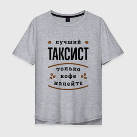 Мужская футболка хлопок Oversize с принтом Лучший Таксист и Кофе в Белгороде, 100% хлопок | свободный крой, круглый ворот, “спинка” длиннее передней части | job | work | водитель | занятость | кофе | профессия | работа | работник | таксист | таксисту